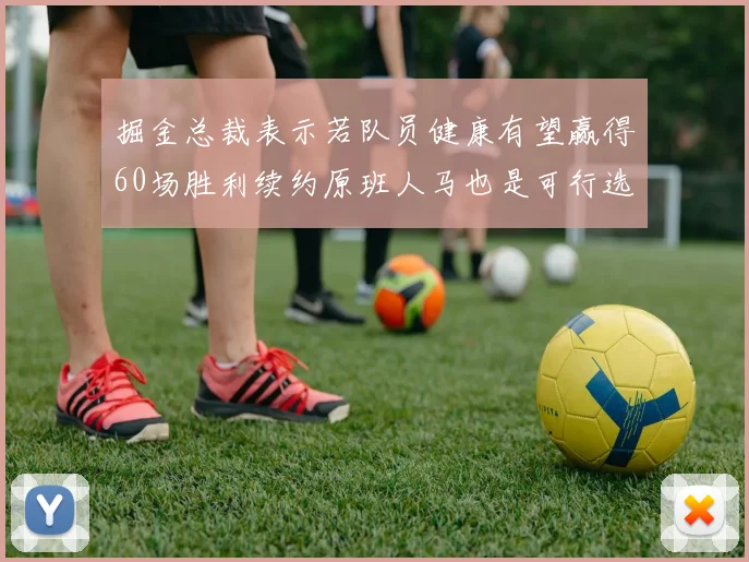 掘金总裁表示若队员健康有望赢得60场胜利续约原班人马也是可行选择