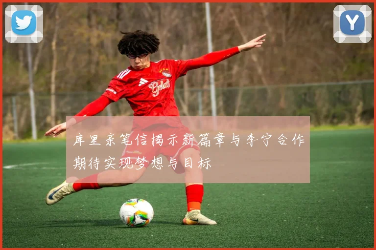 库里亲笔信揭示新篇章与李宁合作期待实现梦想与目标