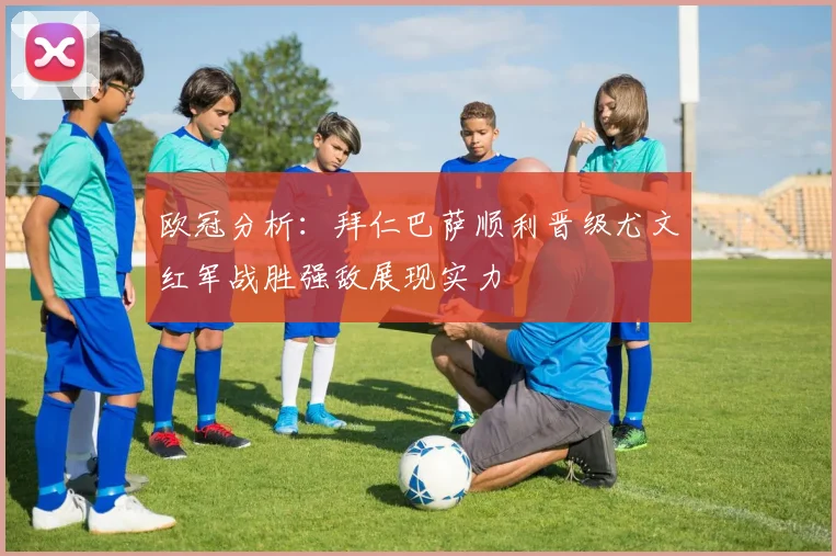 欧冠分析：拜仁巴萨顺利晋级尤文红军战胜强敌展现实力