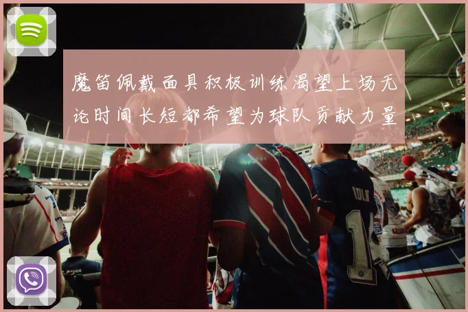 魔笛佩戴面具积极训练渴望上场无论时间长短都希望为球队贡献力量