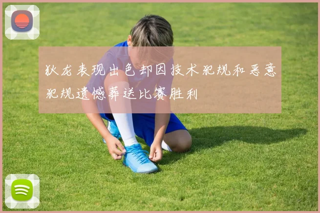 狄龙表现出色却因技术犯规和恶意犯规遗憾葬送比赛胜利